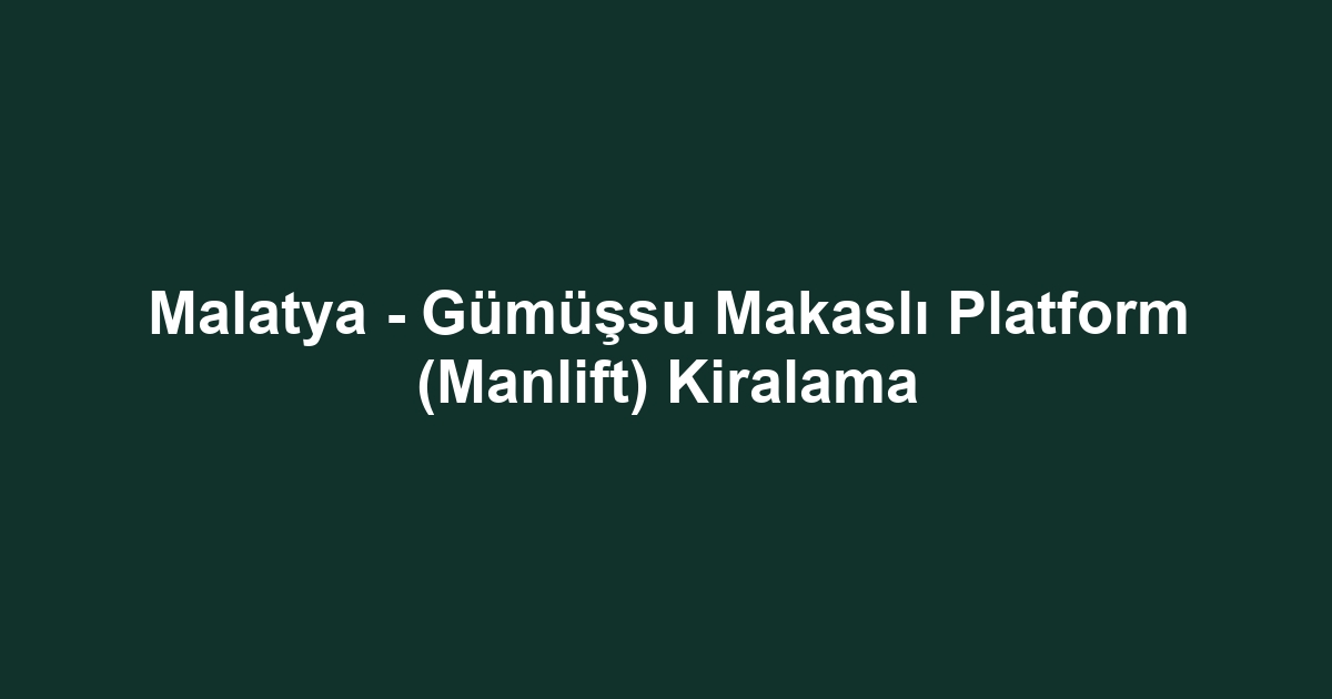 Malatya - Gümüşsu Makaslı Platform (Manlift) Kiralama