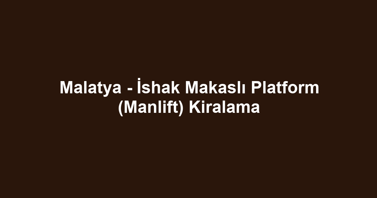 Malatya - İshak Makaslı Platform (Manlift) Kiralama