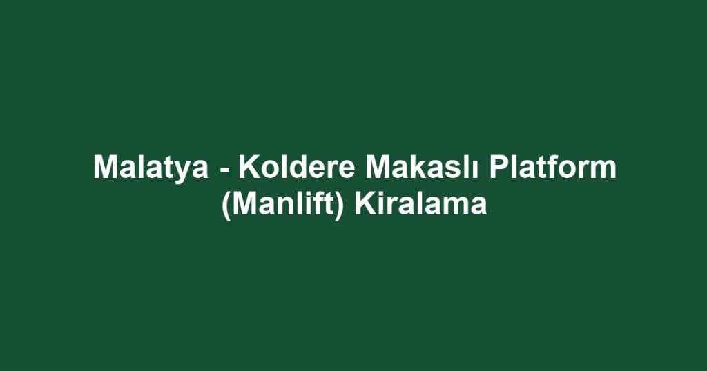 Malatya - Koldere Makaslı Platform (Manlift) Kiralama
