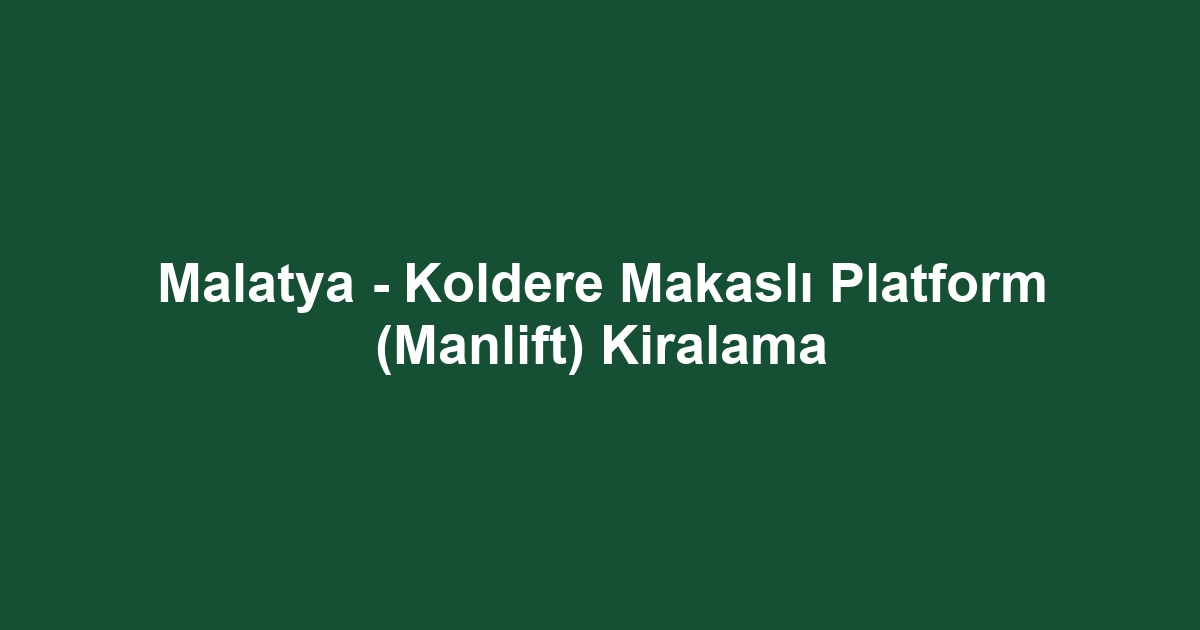 Malatya - Koldere Makaslı Platform (Manlift) Kiralama
