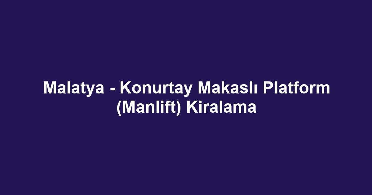 Malatya - Konurtay Makaslı Platform (Manlift) Kiralama