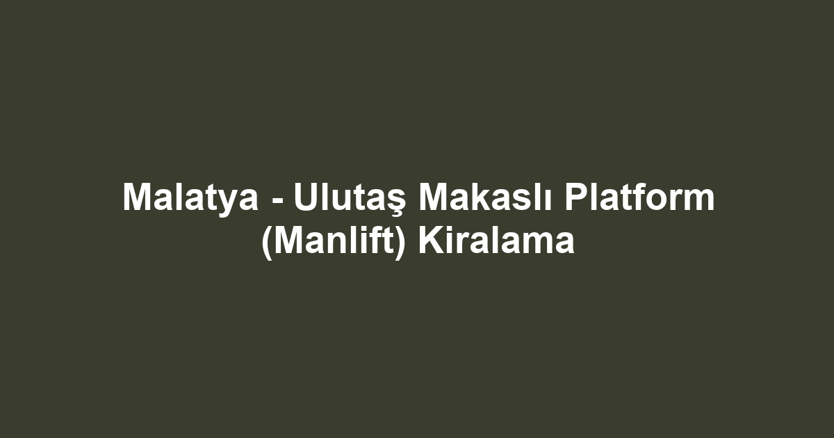 Malatya - Ulutaş Makaslı Platform (Manlift) Kiralama
