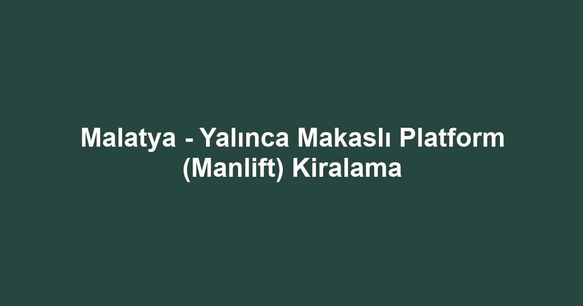 Malatya - Yalınca Makaslı Platform (Manlift) Kiralama