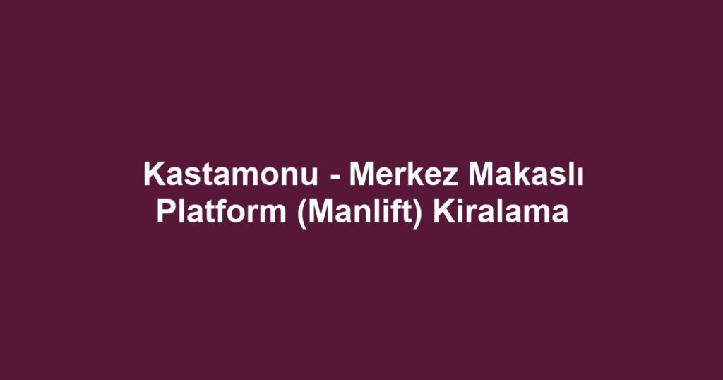 Kastamonu - Merkez Makaslı Platform (Manlift) Kiralama
