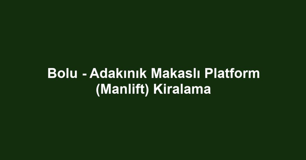 Bolu - Adakınık Makaslı Platform (Manlift) Kiralama