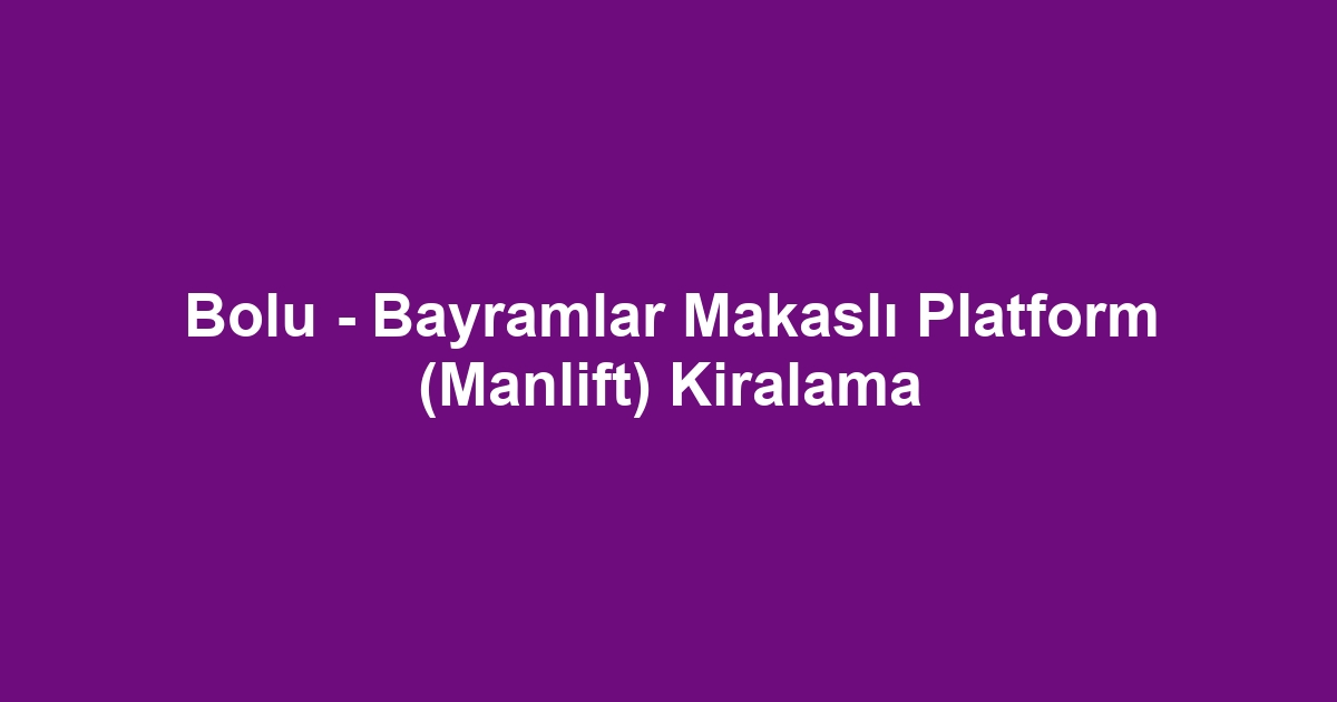 Bolu - Bayramlar Makaslı Platform (Manlift) Kiralama