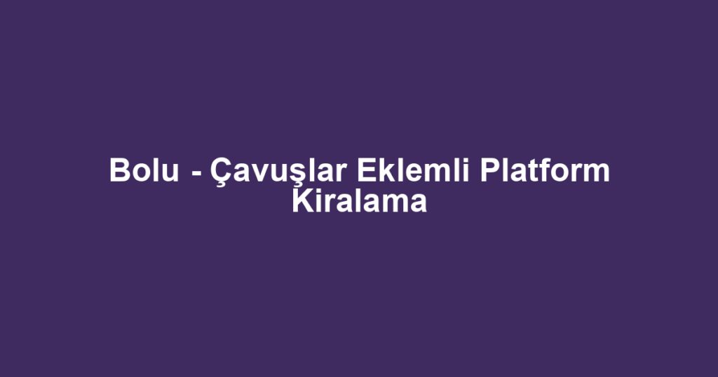 Bolu - Çavuşlar Eklemli Platform Kiralama