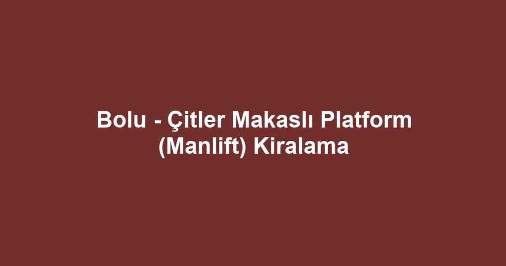 Bolu - Çitler Makaslı Platform (Manlift) Kiralama