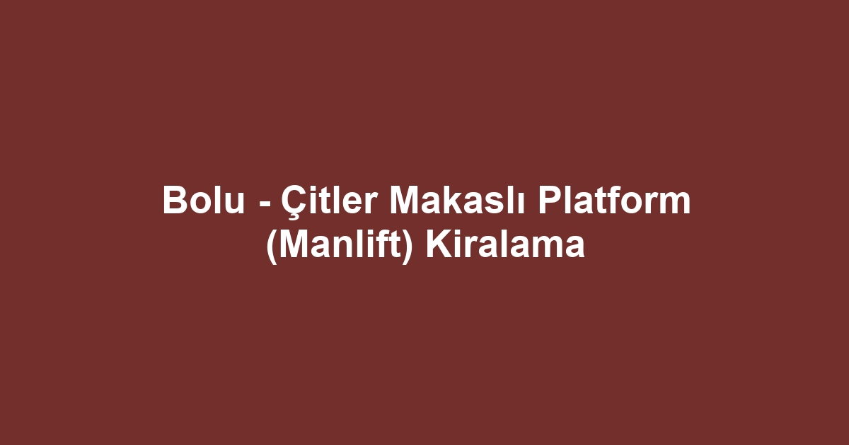 Bolu - Çitler Makaslı Platform (Manlift) Kiralama