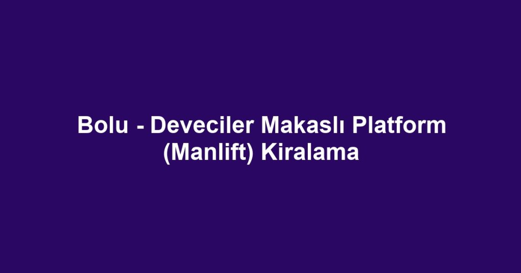 Bolu - Deveciler Makaslı Platform (Manlift) Kiralama