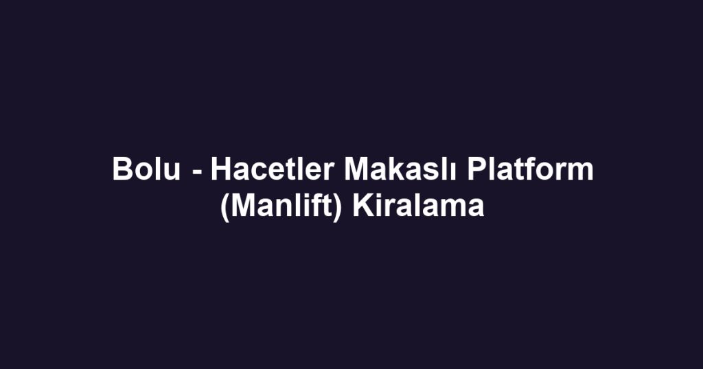 Bolu - Hacetler Makaslı Platform (Manlift) Kiralama