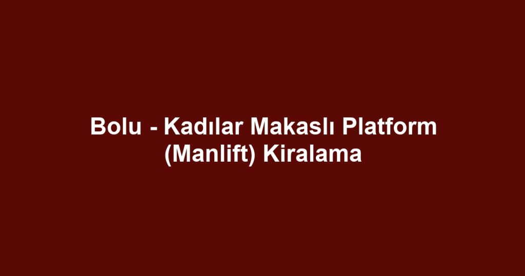 Bolu - Kadılar Makaslı Platform (Manlift) Kiralama
