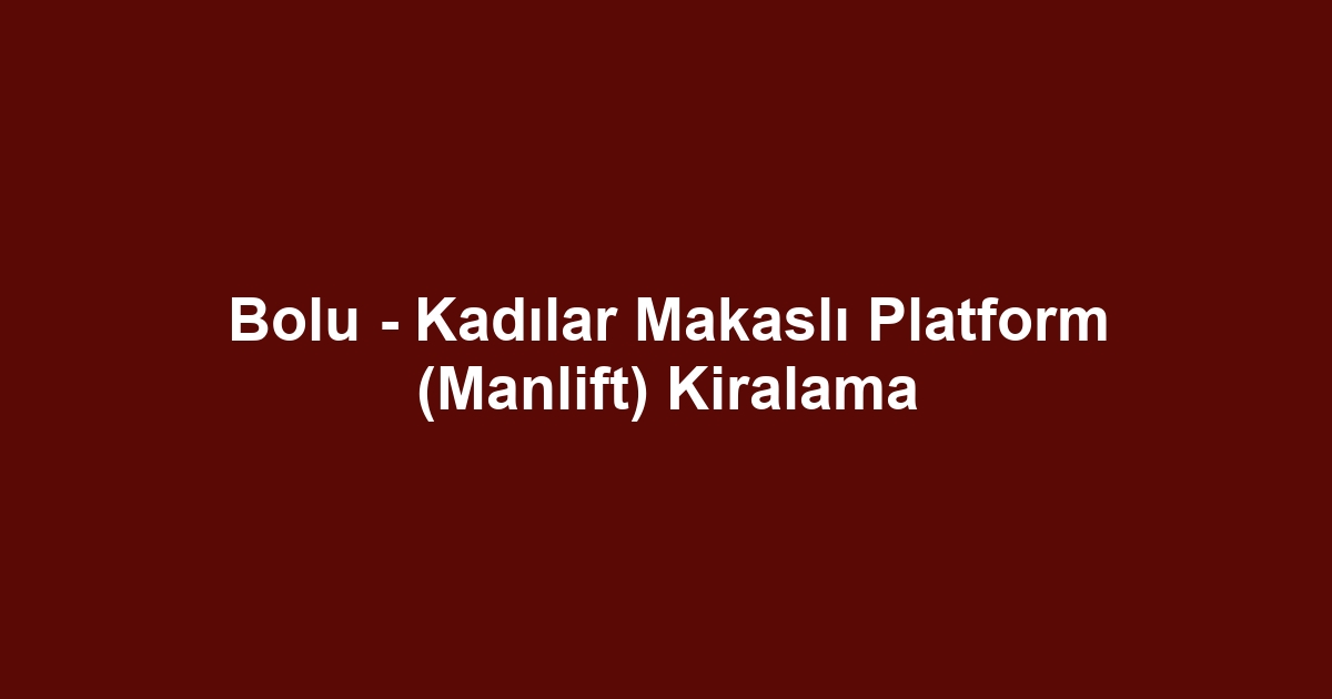 Bolu - Kadılar Makaslı Platform (Manlift) Kiralama
