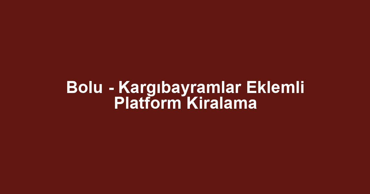 Bolu - Kargıbayramlar Eklemli Platform Kiralama