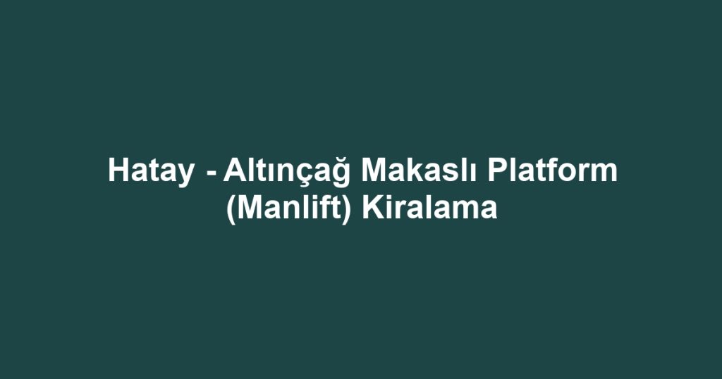 Hatay - Altınçağ Makaslı Platform (Manlift) Kiralama