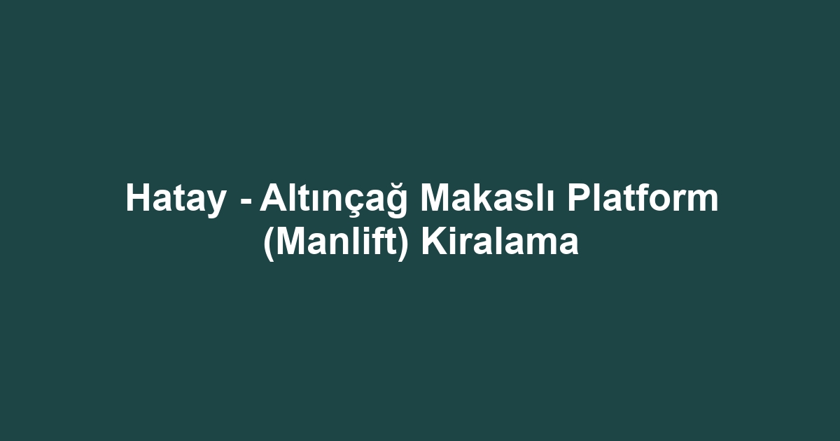 Hatay - Altınçağ Makaslı Platform (Manlift) Kiralama
