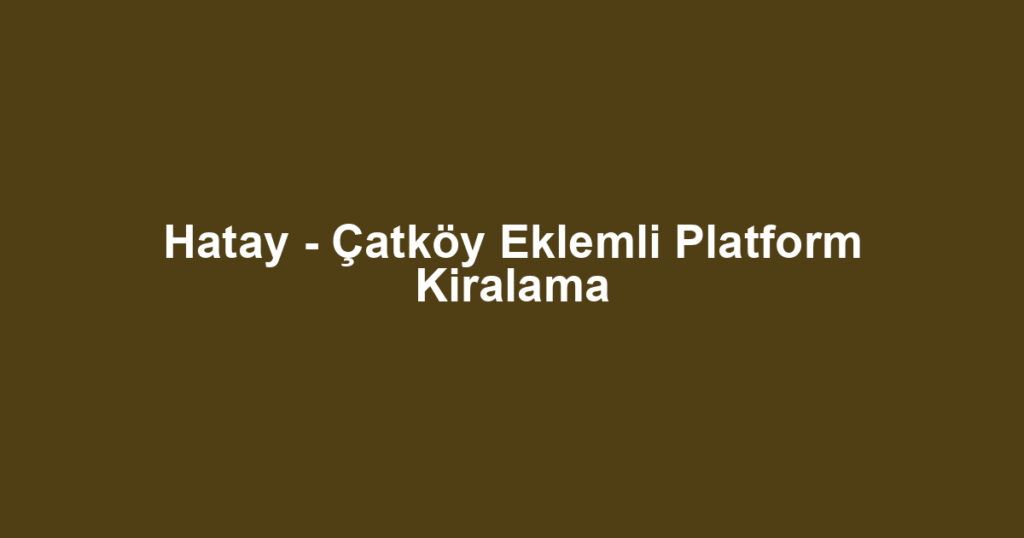Hatay - Çatköy Eklemli Platform Kiralama