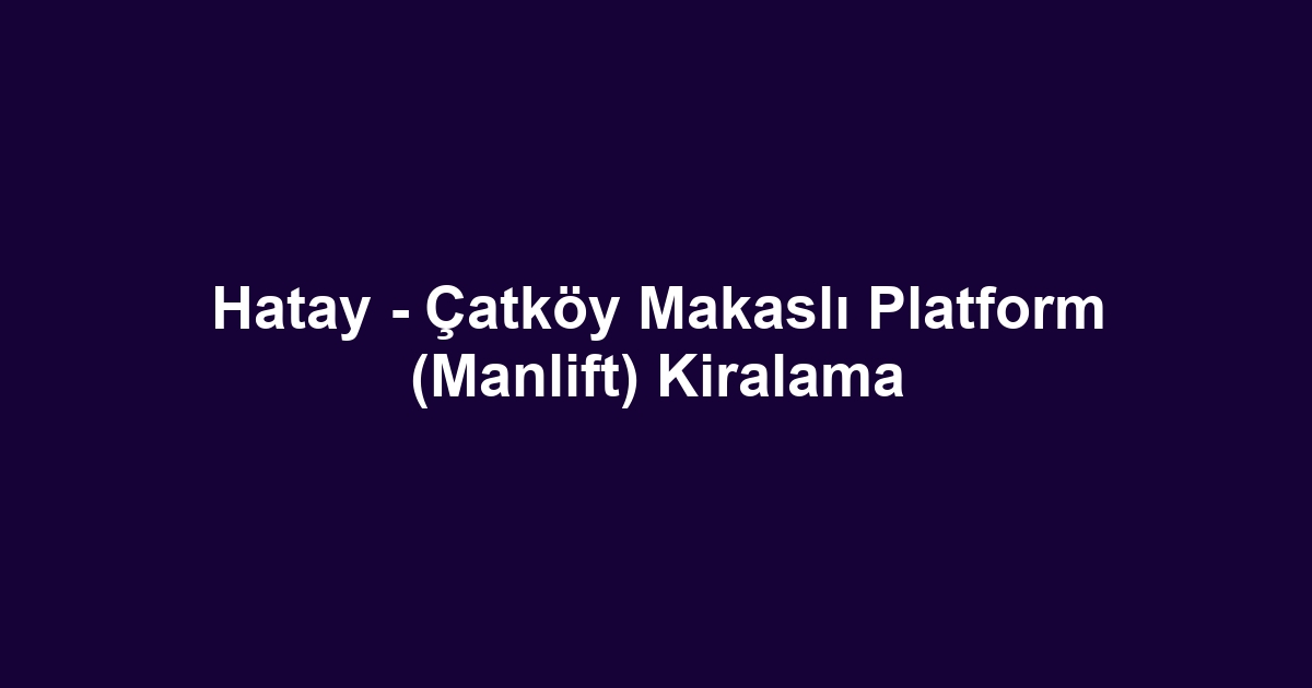 Hatay - Çatköy Makaslı Platform (Manlift) Kiralama