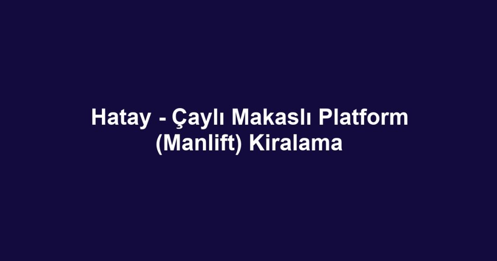 Hatay - Çaylı Makaslı Platform (Manlift) Kiralama