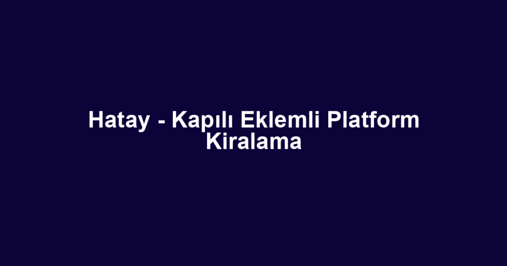 Hatay - Kapılı Eklemli Platform Kiralama