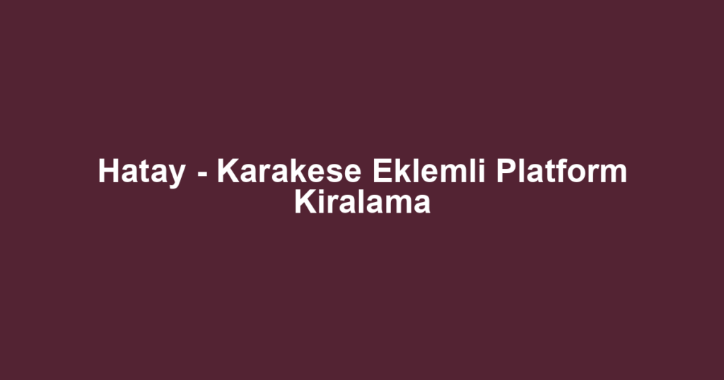Hatay - Karakese Eklemli Platform Kiralama
