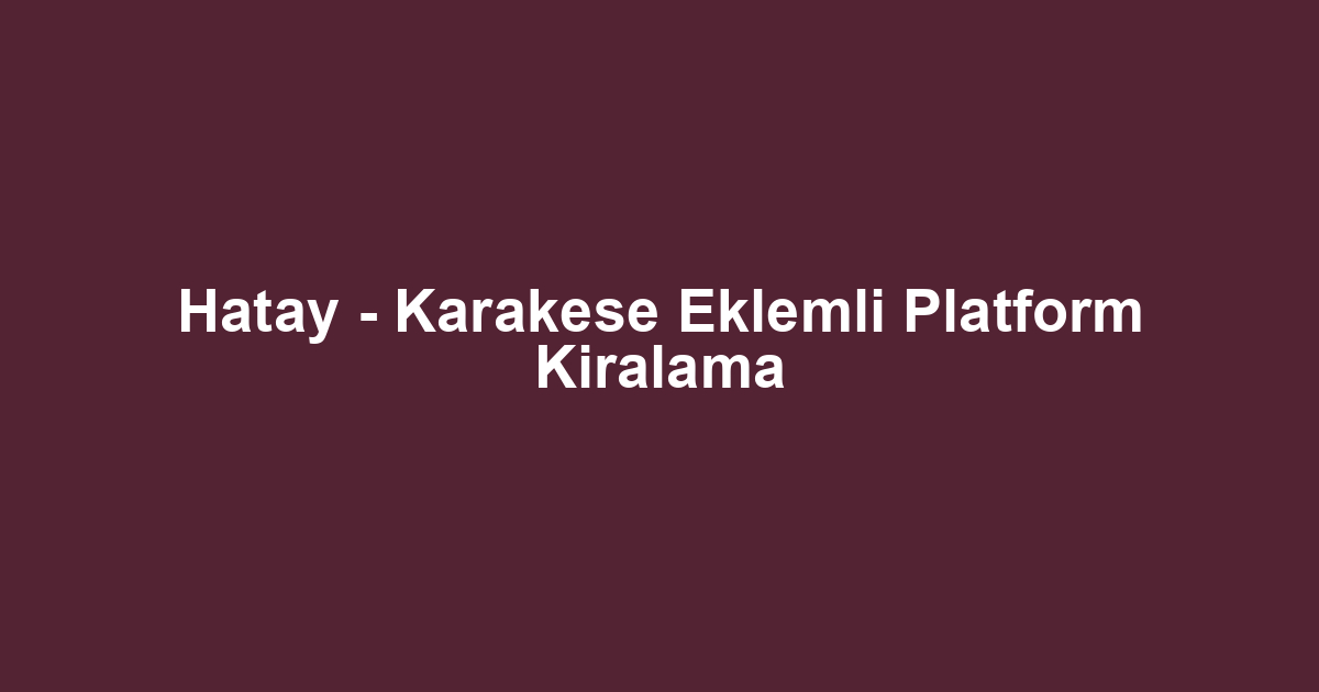 Hatay - Karakese Eklemli Platform Kiralama