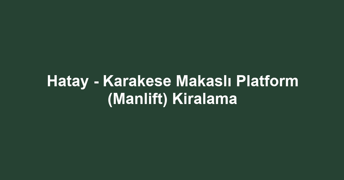 Hatay - Karakese Makaslı Platform (Manlift) Kiralama