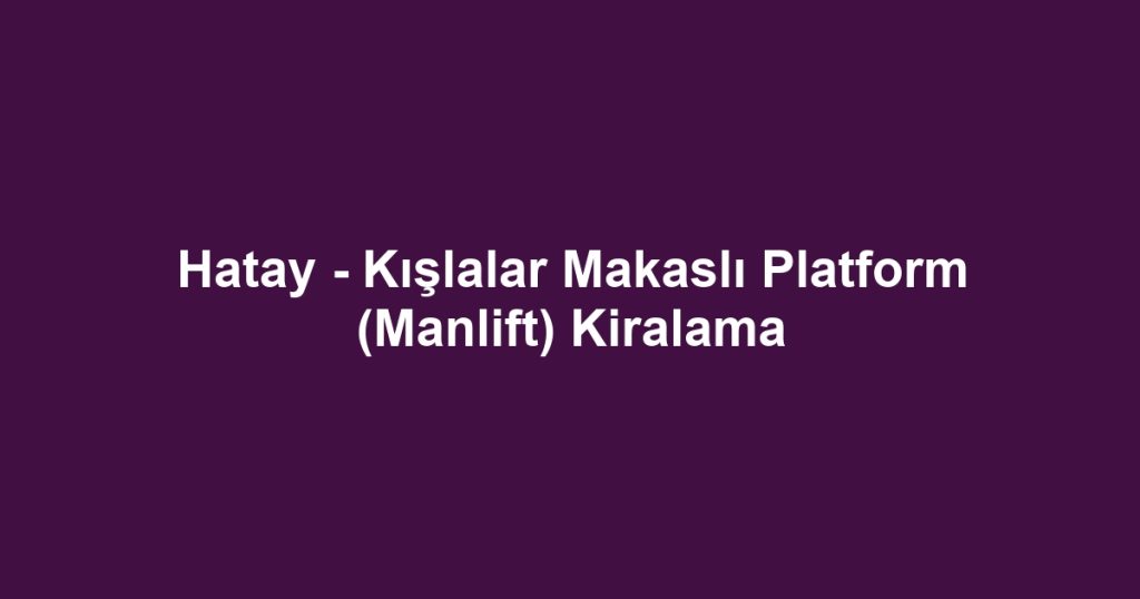 Hatay - Kışlalar Makaslı Platform (Manlift) Kiralama