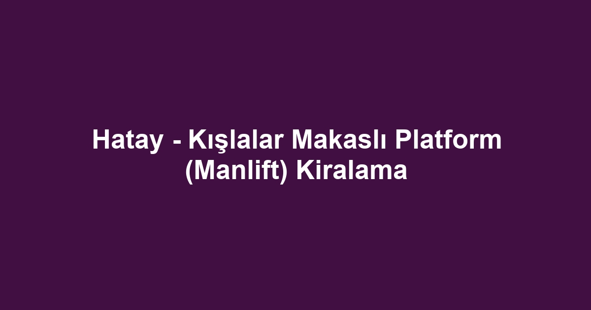 Hatay - Kışlalar Makaslı Platform (Manlift) Kiralama