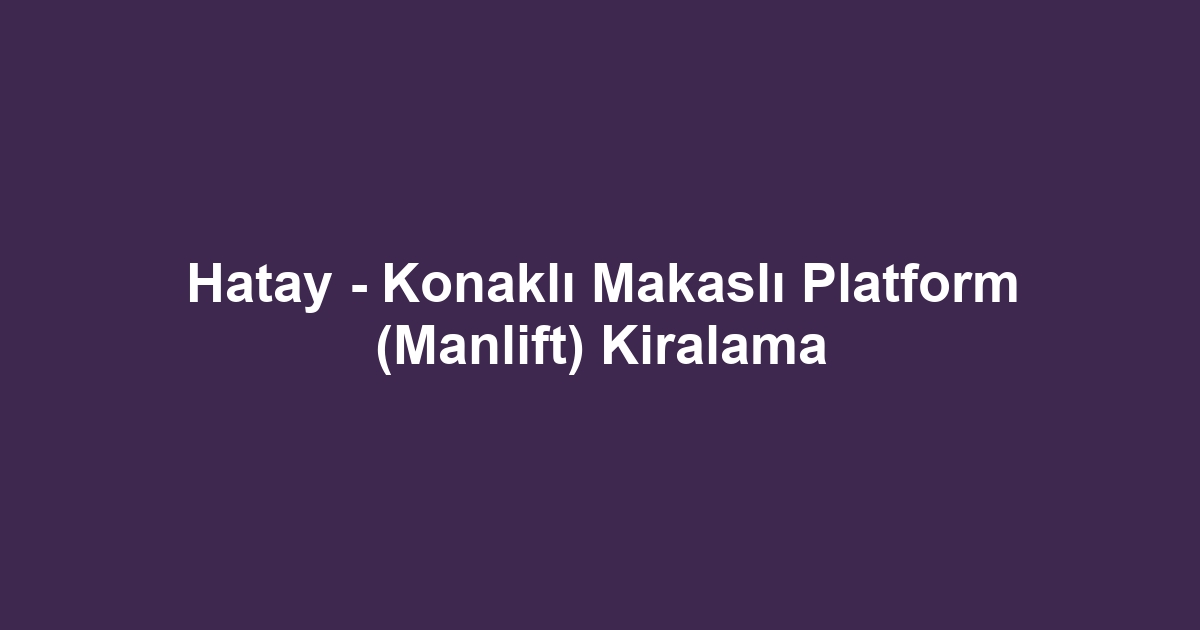 Hatay - Konaklı Makaslı Platform (Manlift) Kiralama