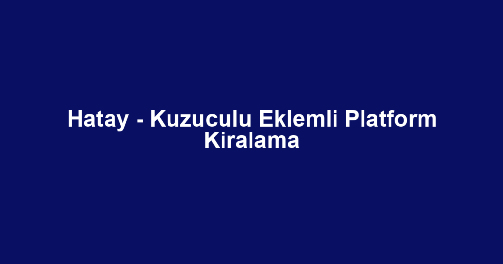 Hatay - Kuzuculu Eklemli Platform Kiralama
