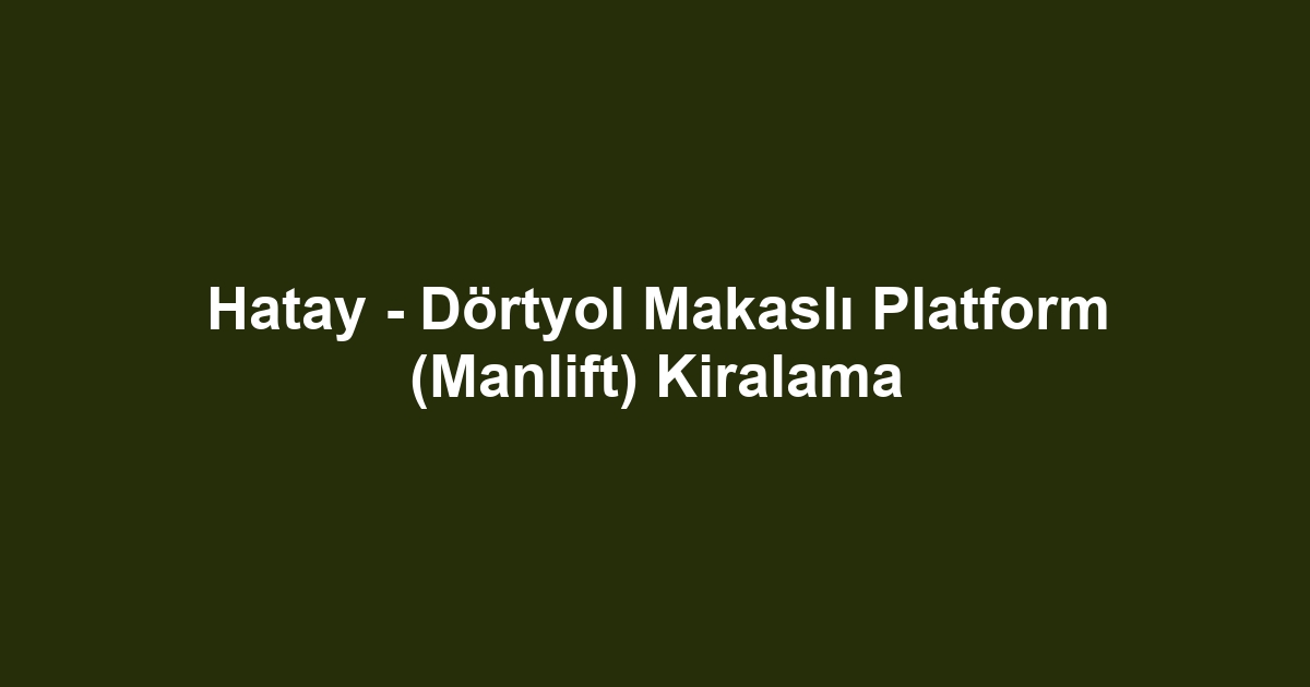 Hatay - Dörtyol Makaslı Platform (Manlift) Kiralama