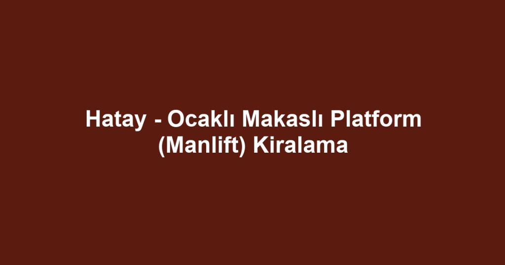 Hatay - Ocaklı Makaslı Platform (Manlift) Kiralama
