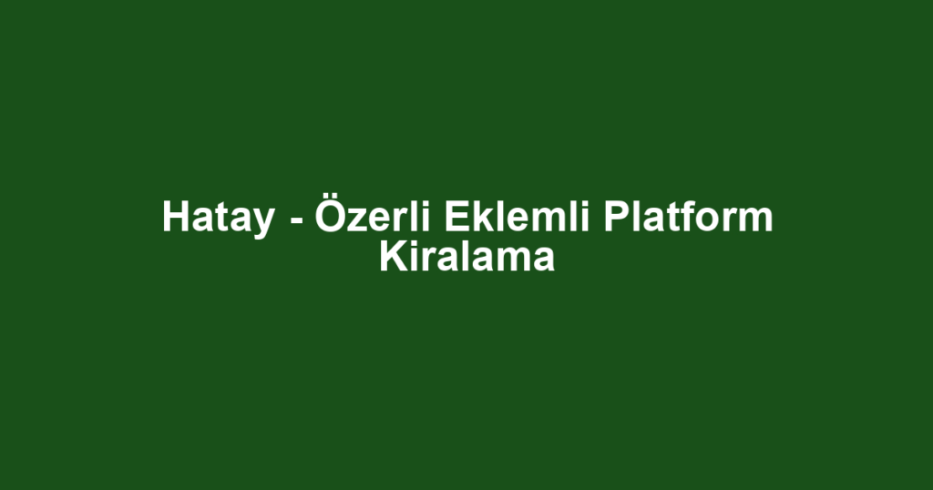 Hatay - Özerli Eklemli Platform Kiralama