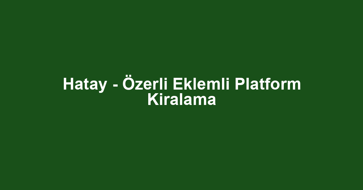 Hatay - Özerli Eklemli Platform Kiralama