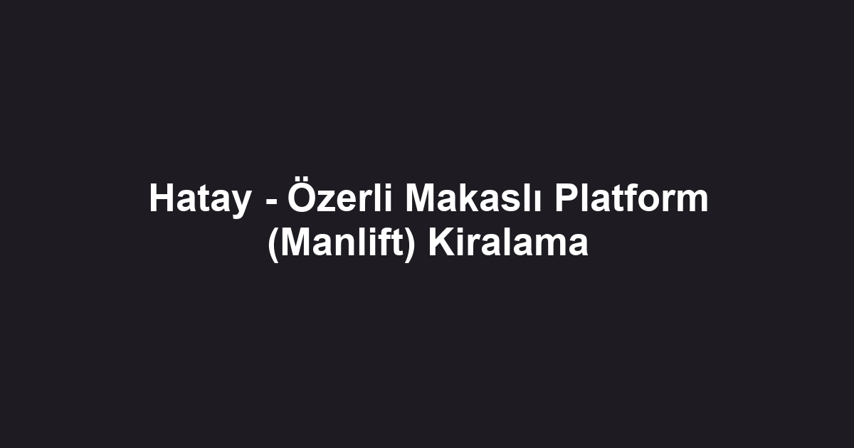 Hatay - Özerli Makaslı Platform (Manlift) Kiralama