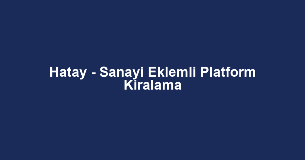 Hatay - Sanayi Eklemli Platform Kiralama