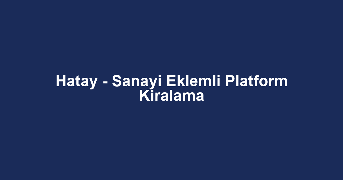 Hatay - Sanayi Eklemli Platform Kiralama