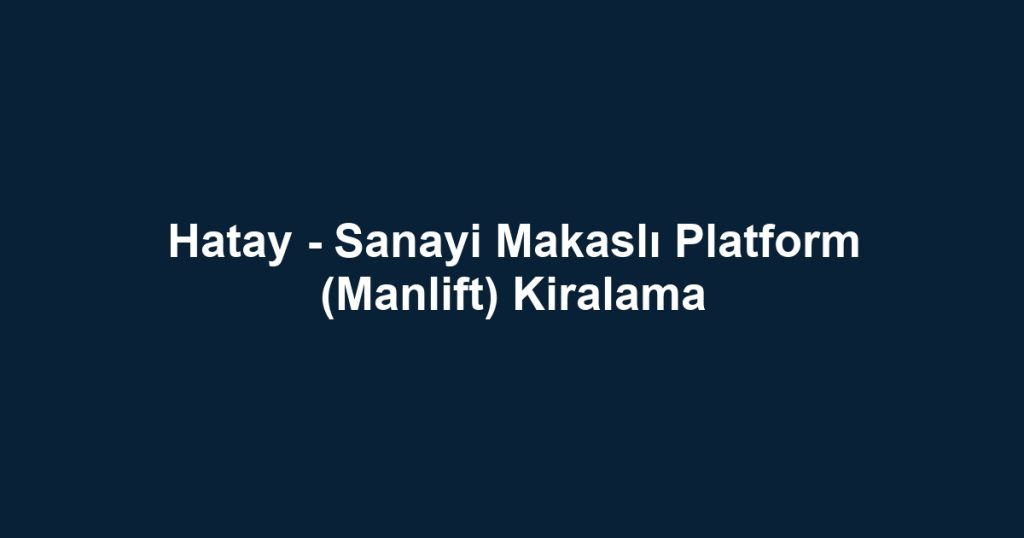 Hatay - Sanayi Makaslı Platform (Manlift) Kiralama