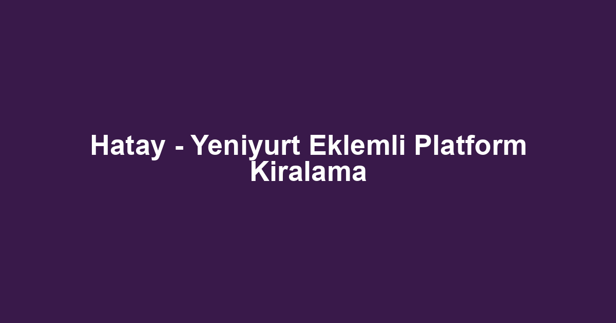 Hatay - Yeniyurt Eklemli Platform Kiralama