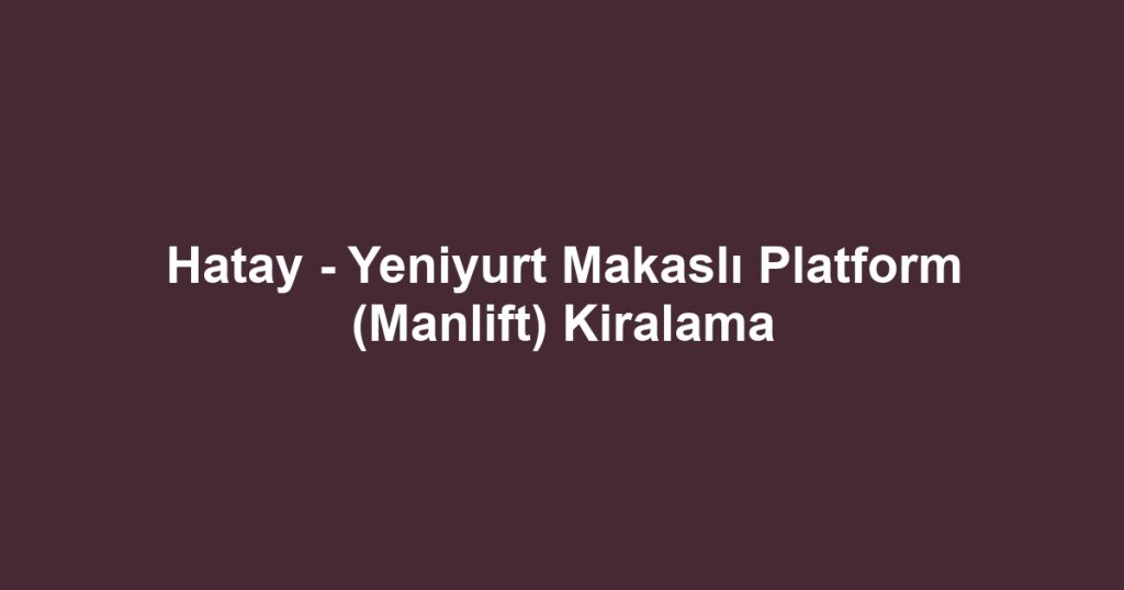 Hatay - Yeniyurt Makaslı Platform (Manlift) Kiralama