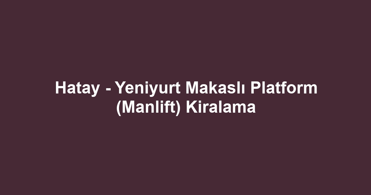 Hatay - Yeniyurt Makaslı Platform (Manlift) Kiralama