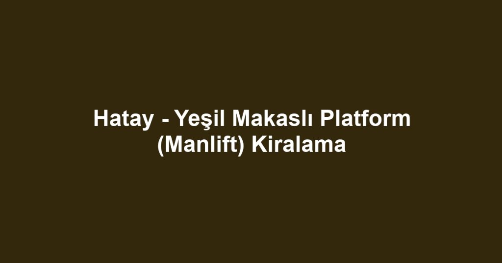 Hatay - Yeşil Makaslı Platform (Manlift) Kiralama