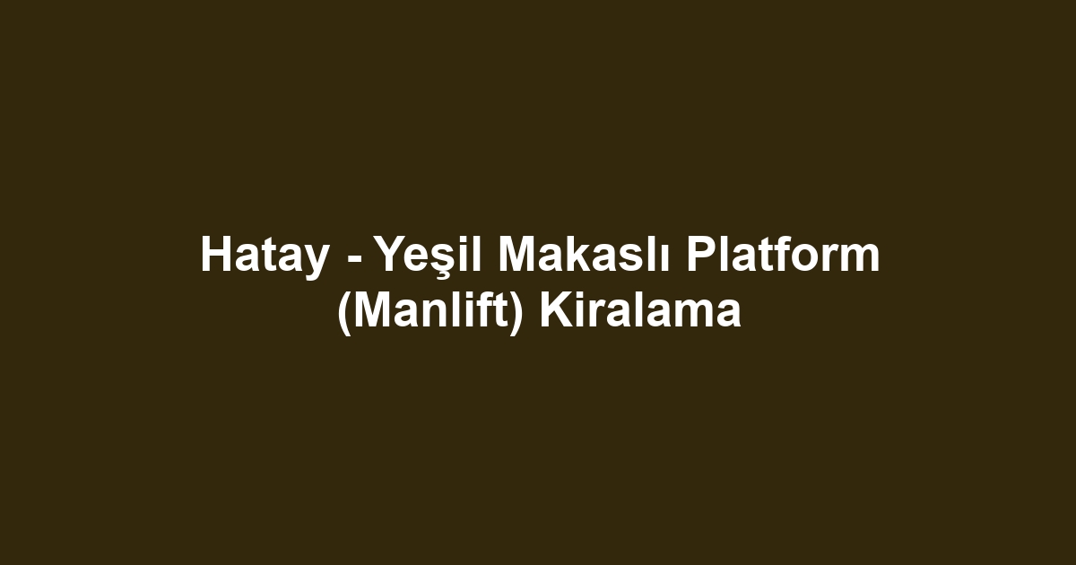 Hatay - Yeşil Makaslı Platform (Manlift) Kiralama