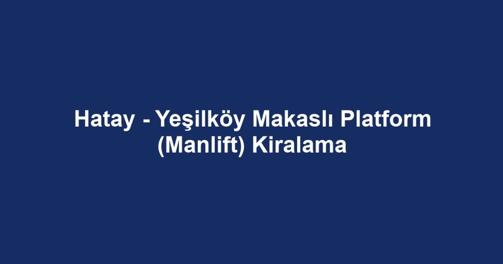 Hatay - Yeşilköy Makaslı Platform (Manlift) Kiralama