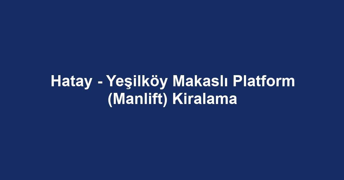 Hatay - Yeşilköy Makaslı Platform (Manlift) Kiralama