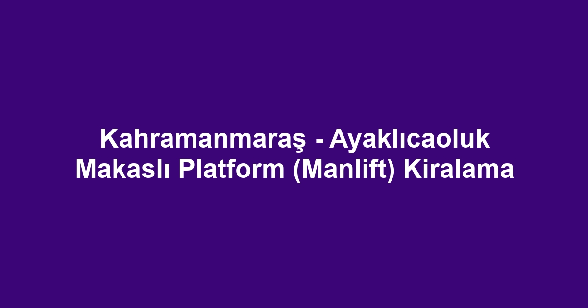 Kahramanmaraş - Ayaklıcaoluk Makaslı Platform (Manlift) Kiralama
