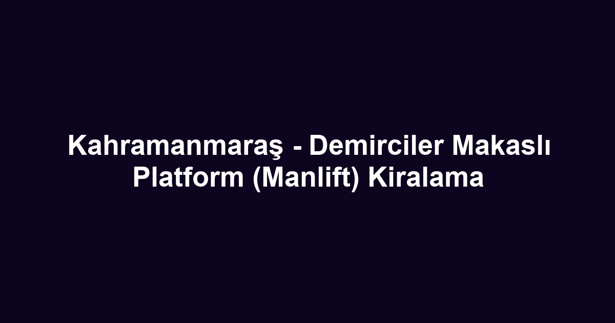 Kahramanmaraş - Demirciler Makaslı Platform (Manlift) Kiralama