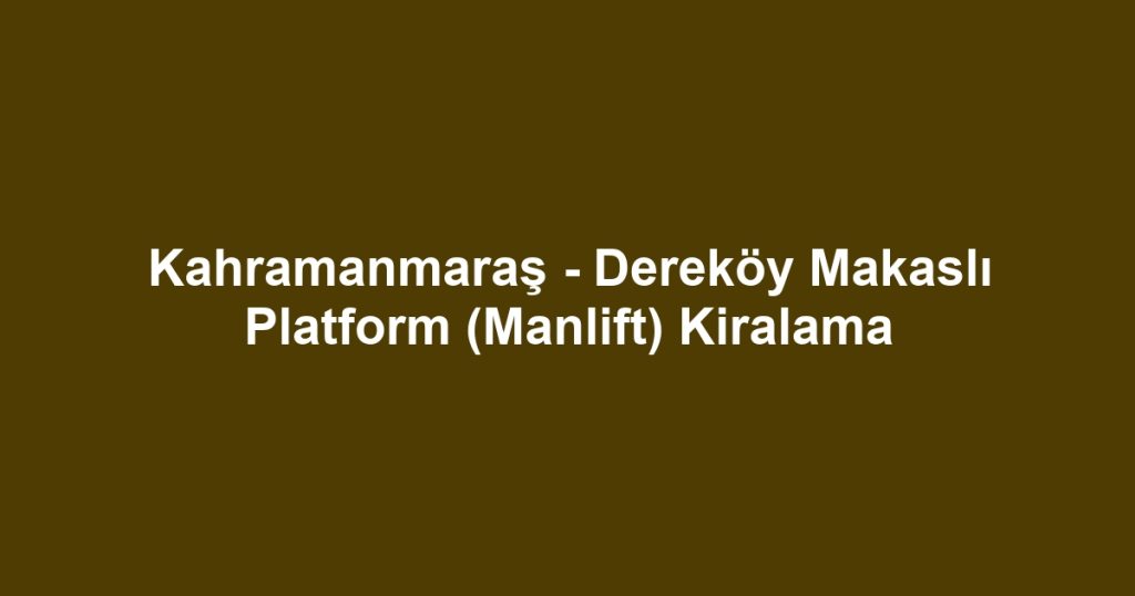 Kahramanmaraş - Dereköy Makaslı Platform (Manlift) Kiralama