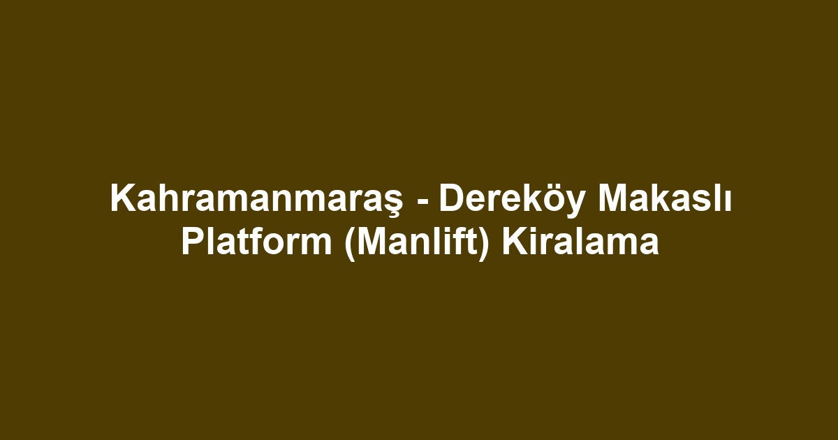 Kahramanmaraş - Dereköy Makaslı Platform (Manlift) Kiralama